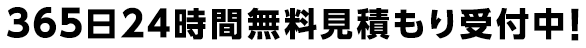 365日24時間無料見積り受付中！
